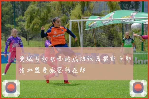曼城与切尔西达成协议马雷斯卡即将加盟曼城签约在即