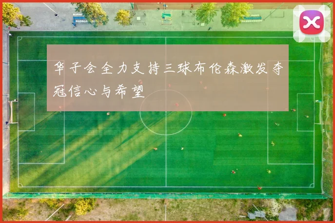 华子会全力支持三球布伦森激发夺冠信心与希望