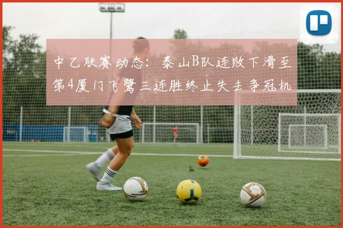 中乙联赛动态：泰山B队连败下滑至第4厦门飞鹭三连胜终止失去争冠机会