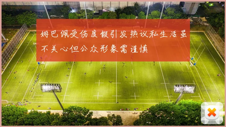 姆巴佩受伤度假引发热议私生活虽不关心但公众形象需谨慎