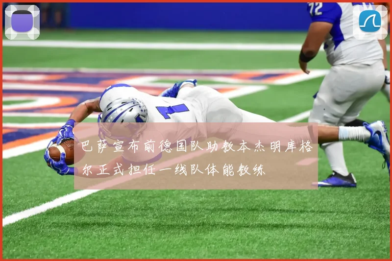 巴萨宣布前德国队助教本杰明库格尔正式担任一线队体能教练