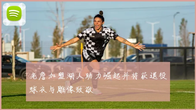 老詹加盟湖人助力崛起并将获退役球衣与雕像致敬