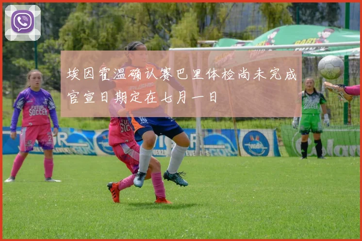 埃因霍温确认赛巴里体检尚未完成官宣日期定在七月一日